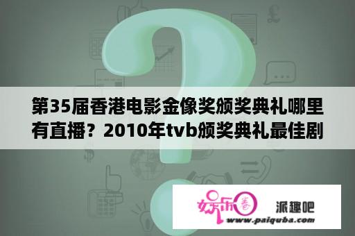 第35届香港电影金像奖颁奖典礼哪里有直播？2010年tvb颁奖典礼最佳剧集？