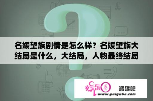 名媛望族剧情是怎么样？名媛望族大结局是什么，大结局，人物最终结局？