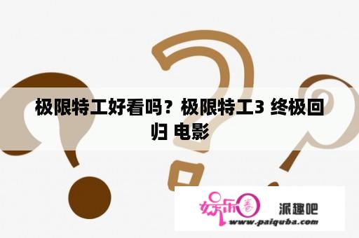 极限特工好看吗？极限特工3 终极回归 电影