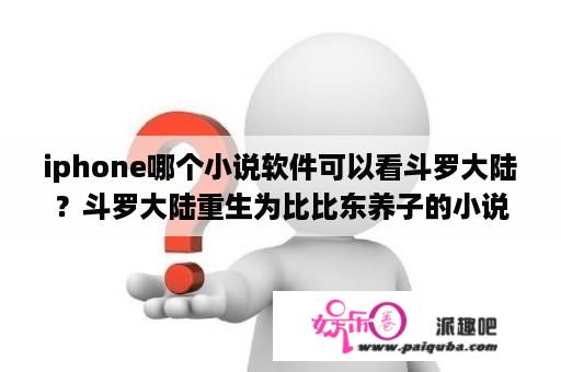 iphone哪个小说软件可以看斗罗大陆？斗罗大陆重生为比比东养子的小说？