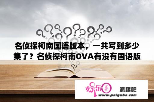 名侦探柯南国语版本，一共写到多少集了？名侦探柯南OVA有没有国语版？