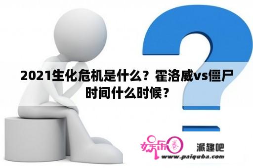 2021生化危机是什么？霍洛威vs僵尸时间什么时候？