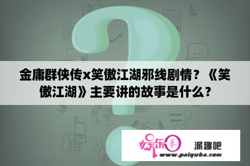 金庸群侠传x笑傲江湖邪线剧情？《笑傲江湖》主要讲的故事是什么？