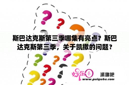 斯巴达克斯第三季哪集有亮点？斯巴达克斯第三季，关于凯撒的问题？