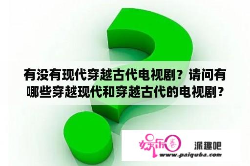 有没有现代穿越古代电视剧？请问有哪些穿越现代和穿越古代的电视剧？