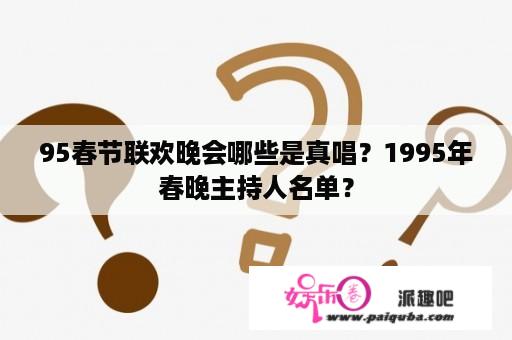 95春节联欢晚会哪些是真唱？1995年春晚主持人名单？