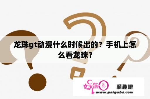 龙珠gt动漫什么时候出的？手机上怎么看龙珠？