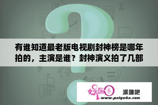 有谁知道最老版电视剧封神榜是哪年拍的，主演是谁？封神演义拍了几部？