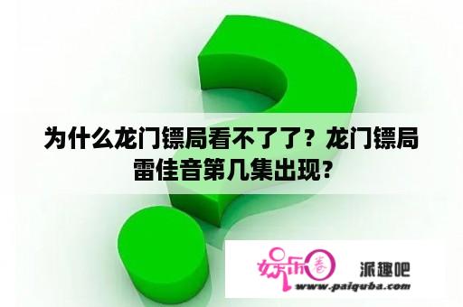 为什么龙门镖局看不了了？龙门镖局雷佳音第几集出现？