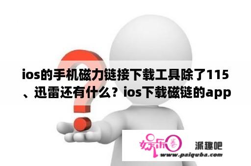 ios的手机磁力链接下载工具除了115、迅雷还有什么？ios下载磁链的app？