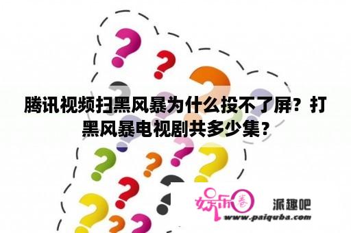 腾讯视频扫黑风暴为什么投不了屏？打黑风暴电视剧共多少集？