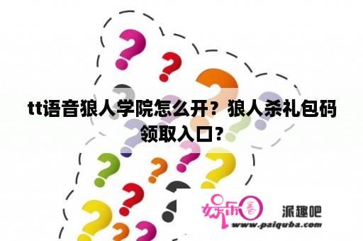 tt语音狼人学院怎么开？狼人杀礼包码领取入口？