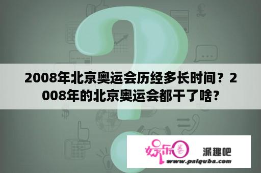 2008年北京奥运会历经多长时间？2008年的北京奥运会都干了啥？