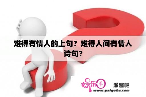 难得有情人的上句？难得人间有情人诗句？