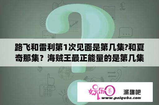 路飞和雷利第1次见面是第几集?和夏奇那集？海贼王最正能量的是第几集？