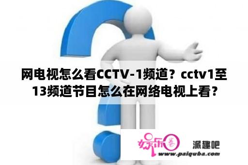 网电视怎么看CCTV-1频道？cctv1至13频道节目怎么在网络电视上看？