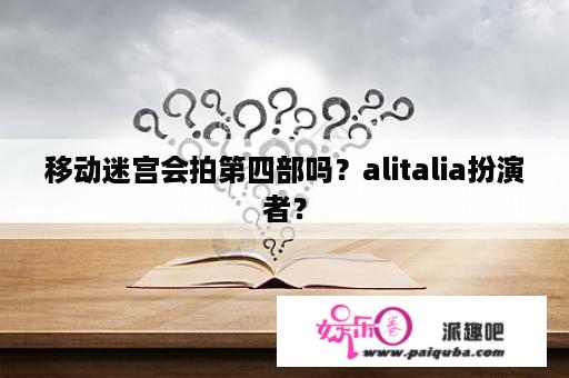 移动迷宫会拍第四部吗？alitalia扮演者？