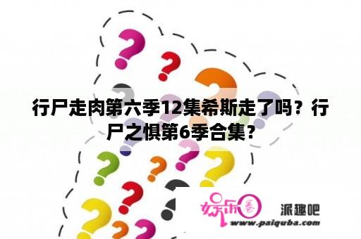 行尸走肉第六季12集希斯走了吗？行尸之惧第6季合集？