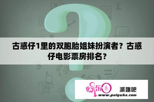 古惑仔1里的双胞胎姐妹扮演者？古惑仔电影票房排名？