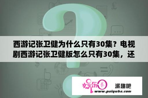 西游记张卫健为什么只有30集？电视剧西游记张卫健版怎么只有30集，还有吗？叫什么名字？