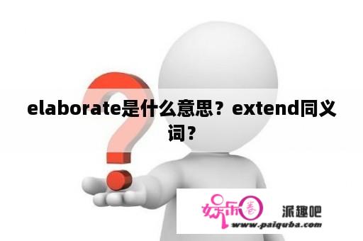 elaborate是什么意思？extend同义词？