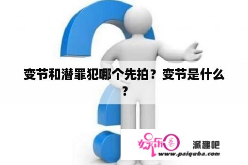 变节和潜罪犯哪个先拍？变节是什么？