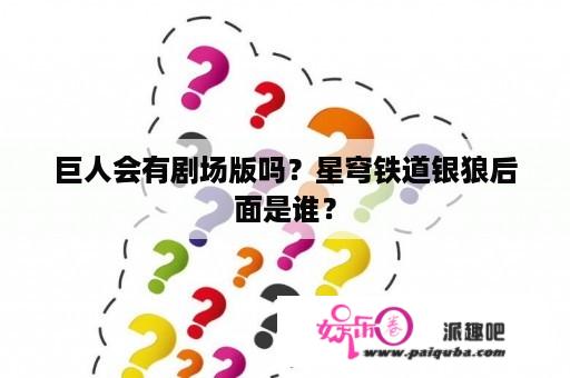 巨人会有剧场版吗？星穹铁道银狼后面是谁？