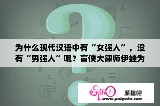 为什么现代汉语中有“女强人”，没有“男强人”呢？盲侠大律师伊娃为什么坐牢？