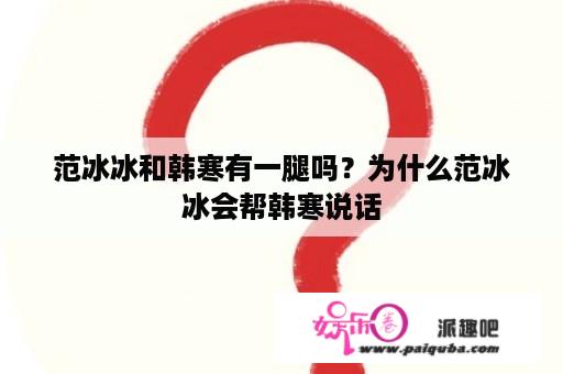 范冰冰和韩寒有一腿吗？为什么范冰冰会帮韩寒说话