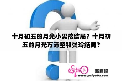 十月初五的月光小男孩结局？十月初五的月光万沛坚和曼玲结局？