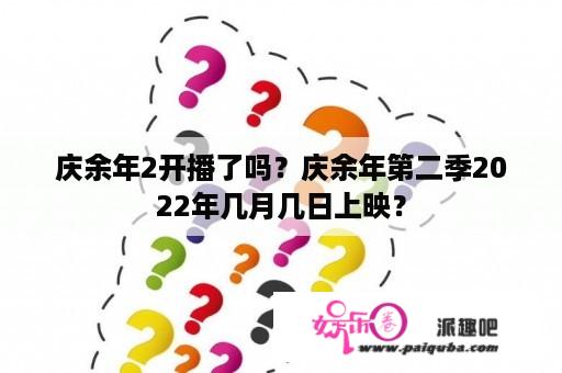 庆余年2开播了吗？庆余年第二季2022年几月几日上映？