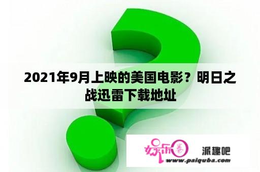 2021年9月上映的美国电影？明日之战迅雷下载地址