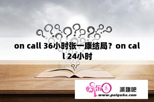 on call 36小时张一康结局？on call 24小时