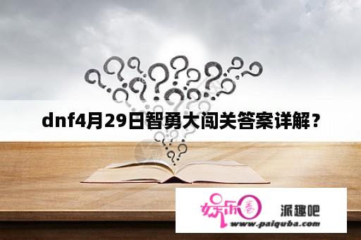 dnf4月29日智勇大闯关答案详解？