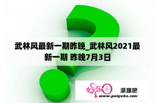 武林风最新一期昨晚_武林风2021最新一期 昨晚7月3日