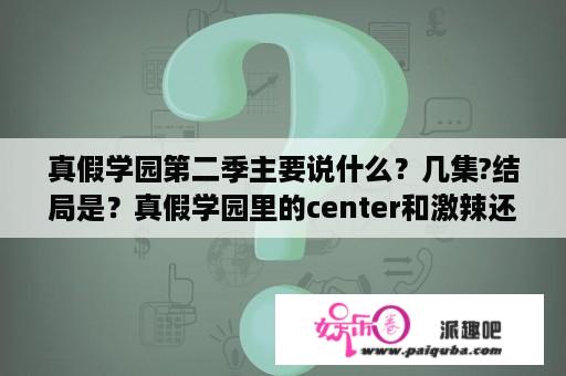 真假学园第二季主要说什么？几集?结局是？真假学园里的center和激辣还演过什么电视剧？