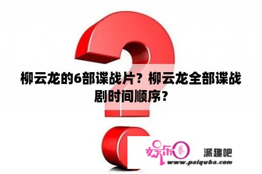 柳云龙的6部谍战片？柳云龙全部谍战剧时间顺序？