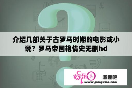 介绍几部关于古罗马时期的电影或小说？罗马帝国艳情史无删hd