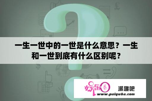 一生一世中的一世是什么意思？一生和一世到底有什么区别呢？