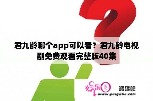 君九龄哪个app可以看？君九龄电视剧免费观看完整版40集