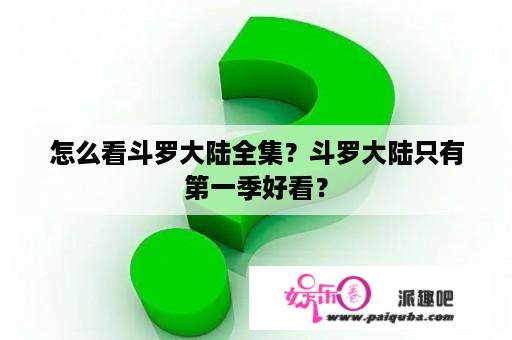 怎么看斗罗大陆全集？斗罗大陆只有第一季好看？