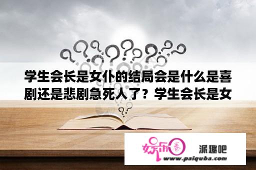 学生会长是女仆的结局会是什么是喜剧还是悲剧急死人了？学生会长是女仆