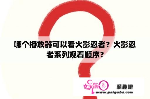 哪个播放器可以看火影忍者？火影忍者系列观看顺序？