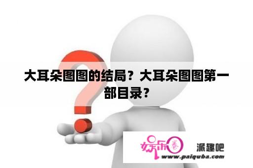 大耳朵图图的结局？大耳朵图图第一部目录？