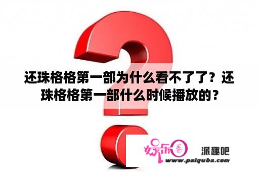 还珠格格第一部为什么看不了了？还珠格格第一部什么时候播放的？