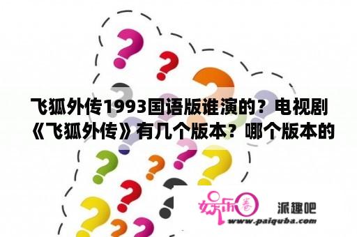 飞狐外传1993国语版谁演的？电视剧《飞狐外传》有几个版本？哪个版本的最好看？主要演员是谁？