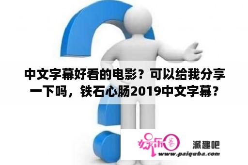 中文字幕好看的电影？可以给我分享一下吗，铁石心肠2019中文字幕？