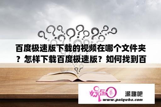 百度极速版下载的视频在哪个文件夹？怎样下载百度极速版？如何找到百度极速版下载的视频？