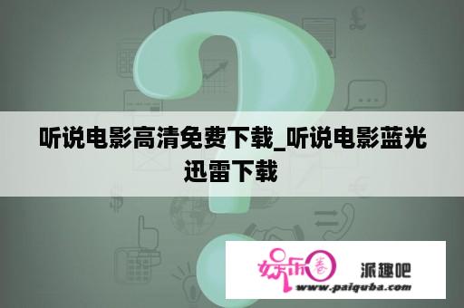 听说电影高清免费下载_听说电影蓝光迅雷下载