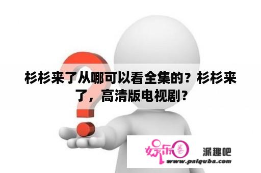 杉杉来了从哪可以看全集的？杉杉来了，高清版电视剧？